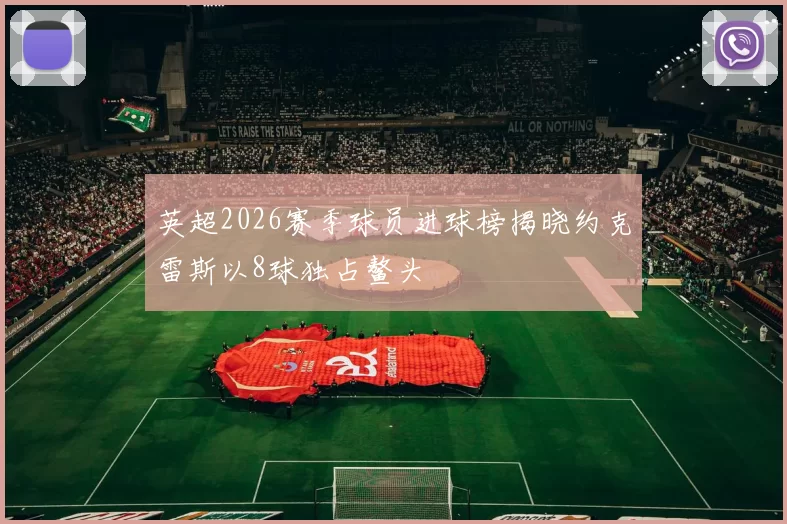 英超2026赛季球员进球榜揭晓约克雷斯以8球独占鳌头