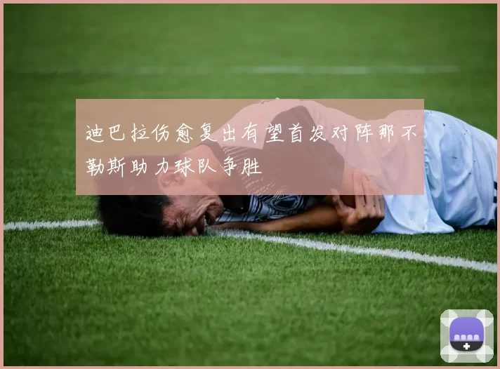 迪巴拉伤愈复出有望首发对阵那不勒斯助力球队争胜