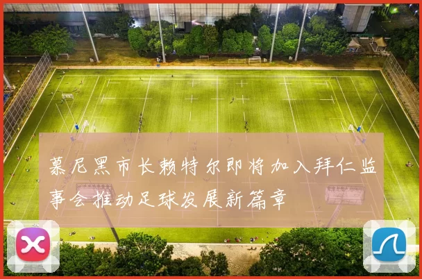 慕尼黑市长赖特尔即将加入拜仁监事会推动足球发展新篇章