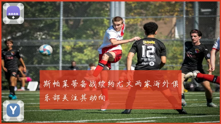 斯帕莱蒂备战续约尤文两家海外俱乐部关注其动向