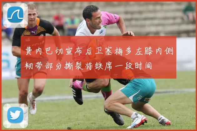 费内巴切宣布后卫塞梅多左膝内侧韧带部分撕裂将缺席一段时间
