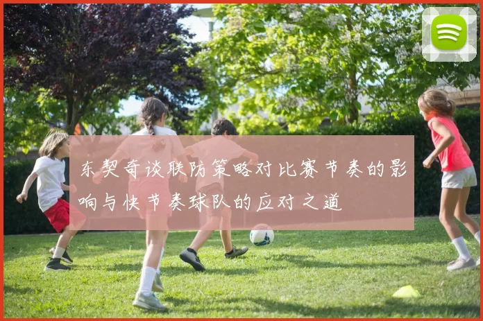 东契奇谈联防策略对比赛节奏的影响与快节奏球队的应对之道
