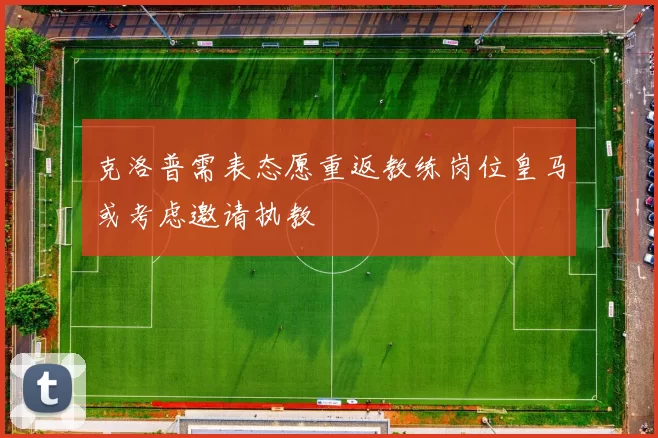 克洛普需表态愿重返教练岗位皇马或考虑邀请执教