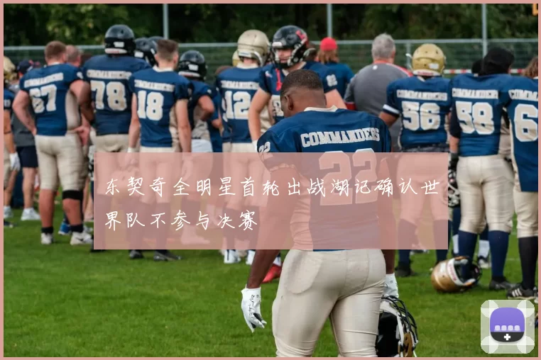 东契奇全明星首轮出战湖记确认世界队不参与决赛