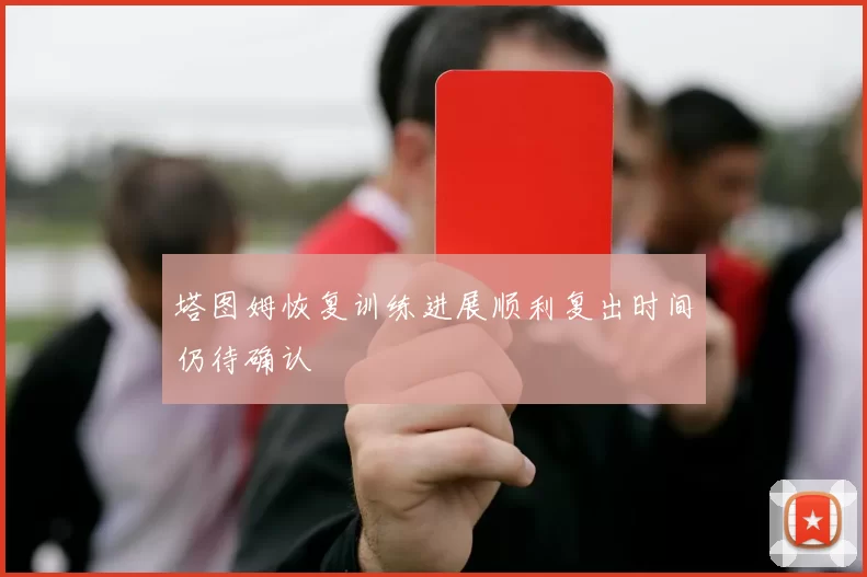 塔图姆恢复训练进展顺利复出时间仍待确认