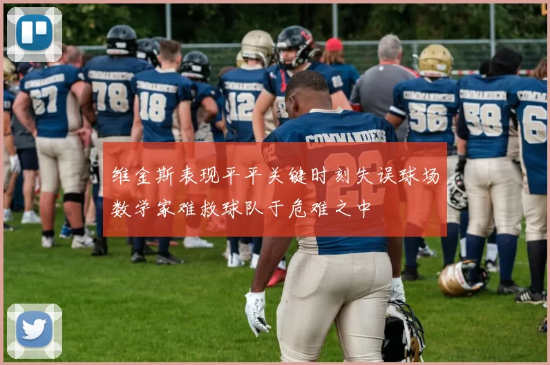 维金斯表现平平关键时刻失误球场数学家难救球队于危难之中